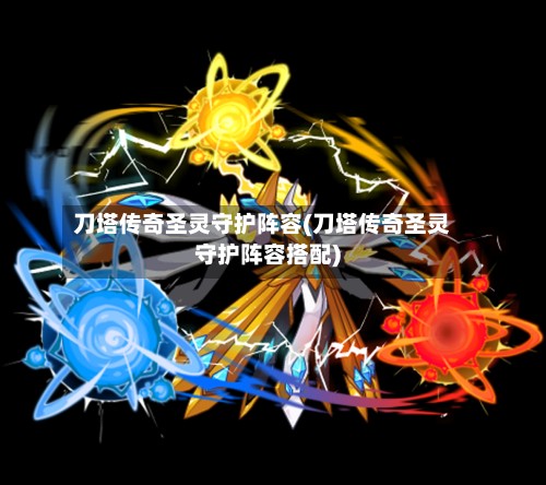 刀塔传奇圣灵守护阵容(刀塔传奇圣灵守护阵容搭配)
