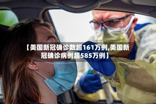 【美国新冠确诊数超161万例,美国新冠确诊病例超585万例】