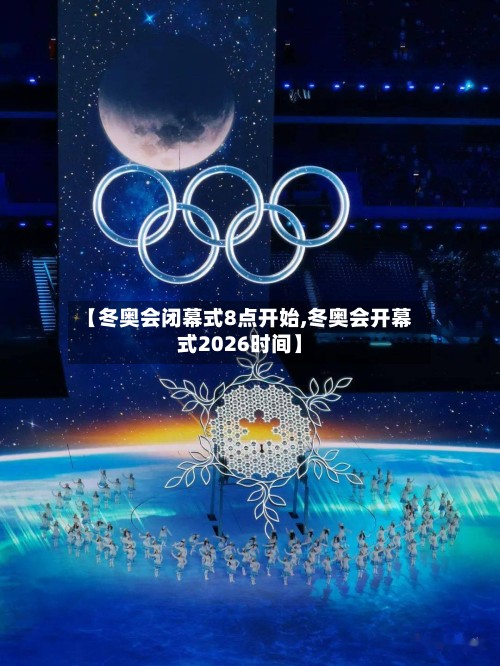 【冬奥会闭幕式8点开始,冬奥会开幕式2026时间】-第2张图片