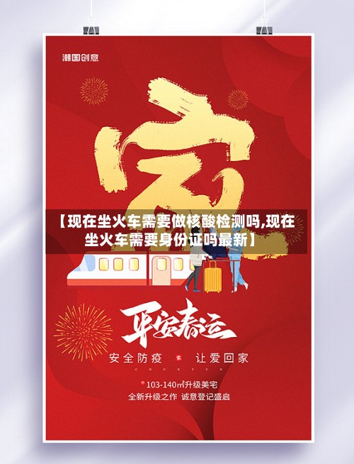 【现在坐火车需要做核酸检测吗,现在坐火车需要身份证吗最新】-第3张图片
