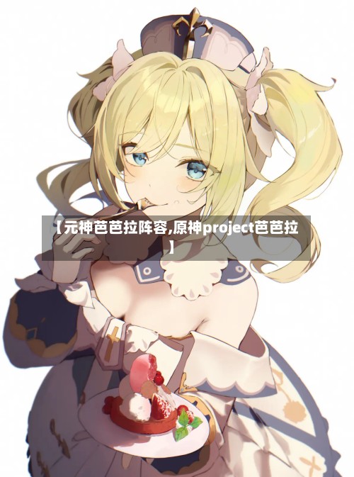 【元神芭芭拉阵容,原神project芭芭拉】-第2张图片