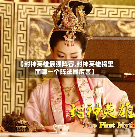 【封神英雄最强阵容,封神英雄榜里面哪一个阵法最厉害】