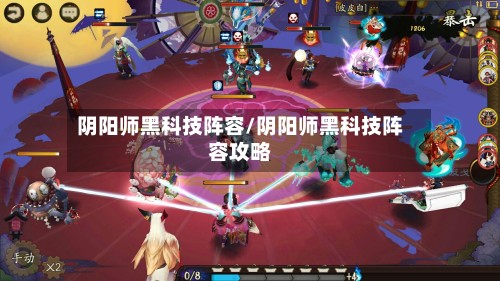 阴阳师黑科技阵容/阴阳师黑科技阵容攻略