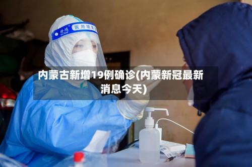 内蒙古新增19例确诊(内蒙新冠最新消息今天)