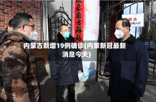 内蒙古新增19例确诊(内蒙新冠最新消息今天)-第2张图片