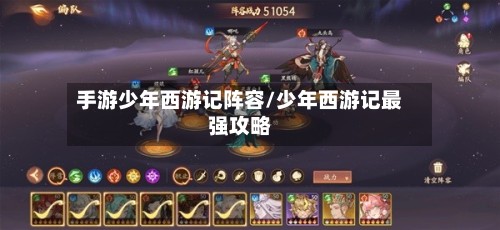 手游少年西游记阵容/少年西游记最强攻略