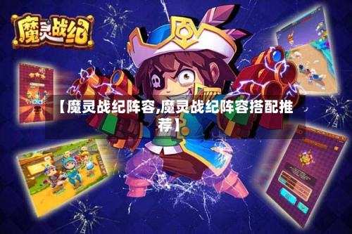 【魔灵战纪阵容,魔灵战纪阵容搭配推荐】