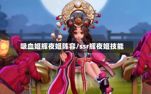 吸血姬辉夜姬阵容/ssr辉夜姬技能