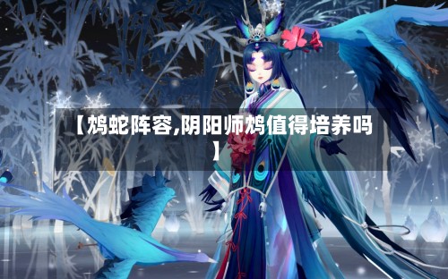 【鸩蛇阵容,阴阳师鸩值得培养吗】