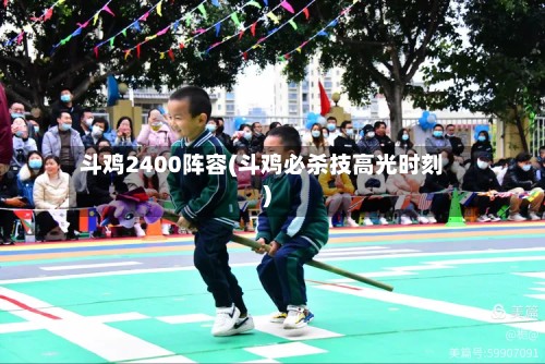 斗鸡2400阵容(斗鸡必杀技高光时刻)
