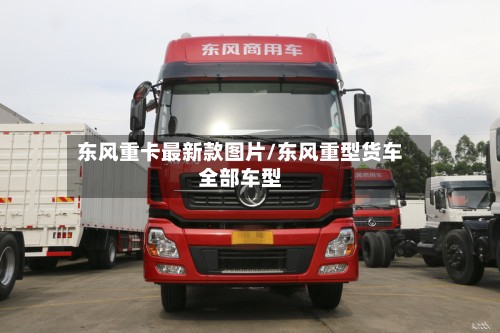 东风重卡最新款图片/东风重型货车全部车型-第2张图片