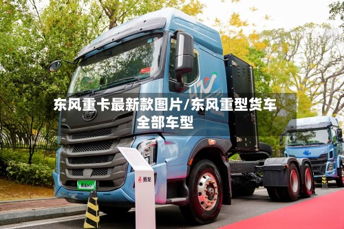 东风重卡最新款图片/东风重型货车全部车型