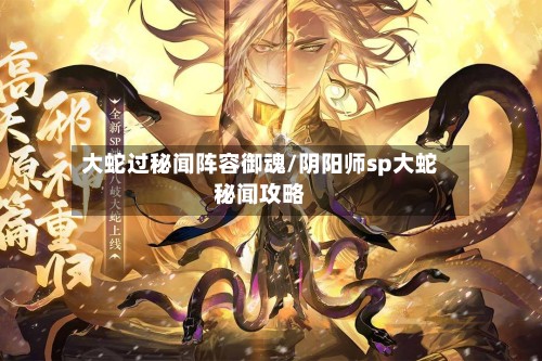 大蛇过秘闻阵容御魂/阴阳师sp大蛇秘闻攻略-第3张图片
