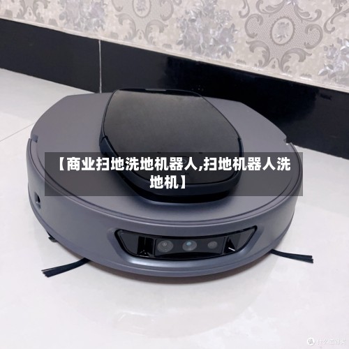 【商业扫地洗地机器人,扫地机器人洗地机】