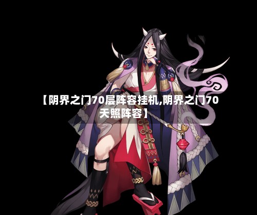 【阴界之门70层阵容挂机,阴界之门70天照阵容】