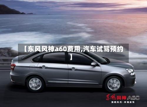 【东风风神a60费用,汽车试驾预约】