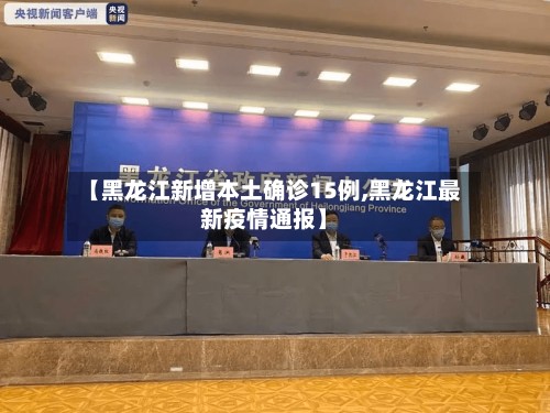 【黑龙江新增本土确诊15例,黑龙江最新疫情通报】