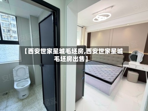 【西安世家星城毛坯房,西安世家星城毛坯房出售】-第3张图片