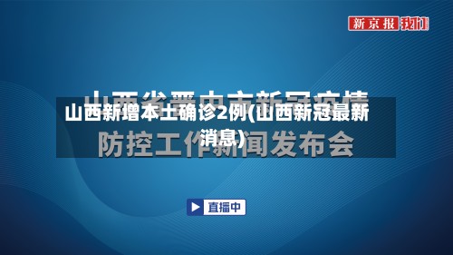 山西新增本土确诊2例(山西新冠最新消息)-第2张图片