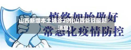 山西新增本土确诊2例(山西新冠最新消息)-第3张图片