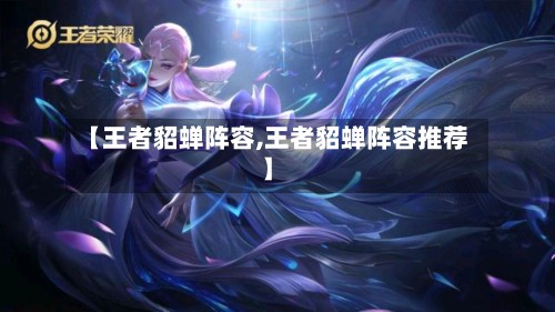 【王者貂蝉阵容,王者貂蝉阵容推荐】