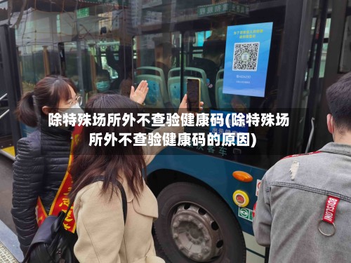 除特殊场所外不查验健康码(除特殊场所外不查验健康码的原因)