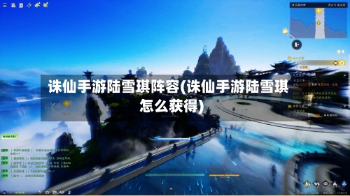 诛仙手游陆雪琪阵容(诛仙手游陆雪琪怎么获得)