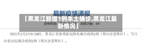 【黑龙江新增1例本土确诊,黑龙江最新情况】