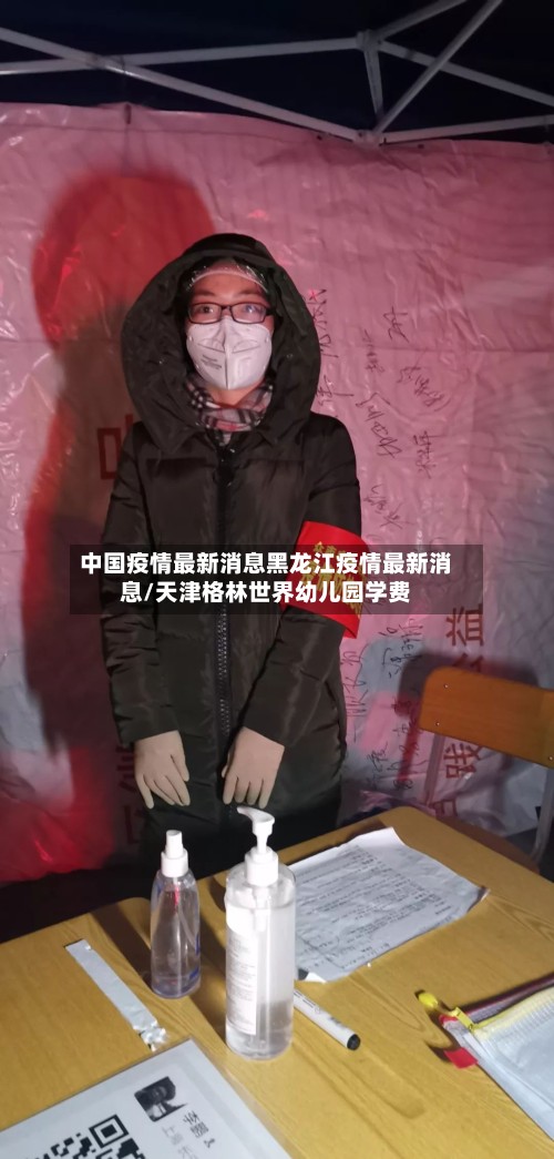 中国疫情最新消息黑龙江疫情最新消息/天津格林世界幼儿园学费-第3张图片