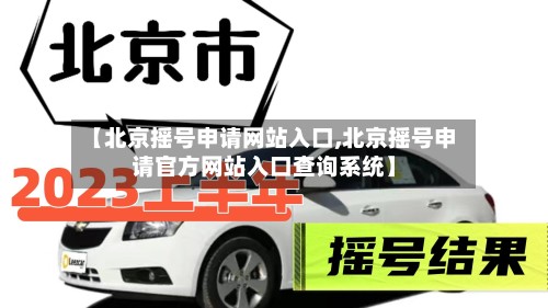 【北京摇号申请网站入口,北京摇号申请官方网站入口查询系统】