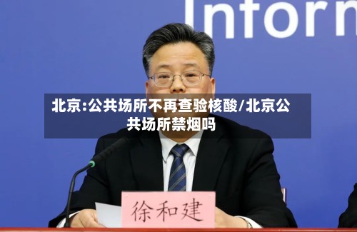 北京:公共场所不再查验核酸/北京公共场所禁烟吗