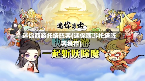 迷你西游托塔阵容(迷你西游托塔阵容推荐)