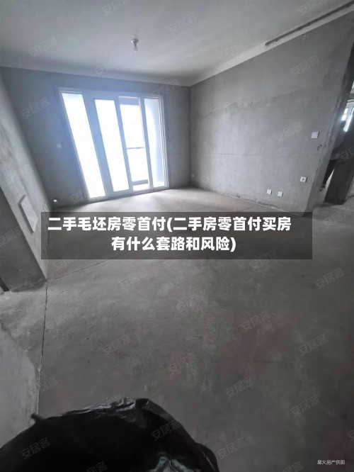 二手毛坯房零首付(二手房零首付买房有什么套路和风险)