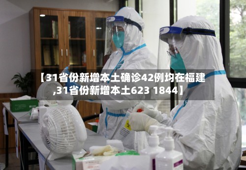【31省份新增本土确诊42例均在福建,31省份新增本土623 1844】