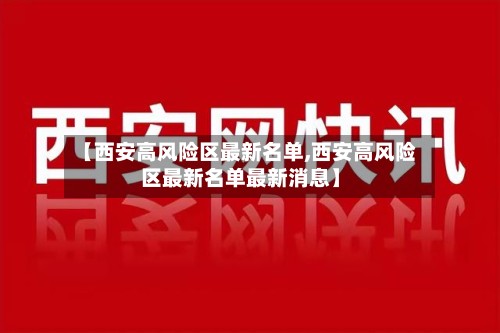 【西安高风险区最新名单,西安高风险区最新名单最新消息】
