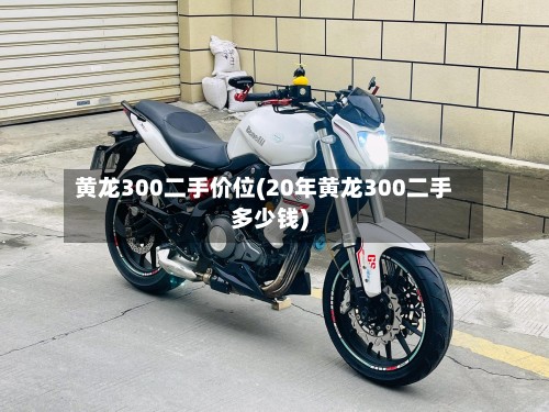 黄龙300二手价位(20年黄龙300二手多少钱)