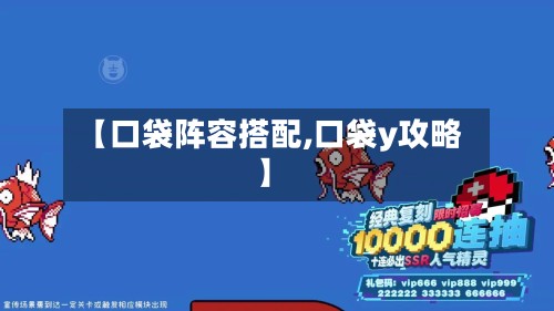 【口袋阵容搭配,口袋y攻略】-第3张图片