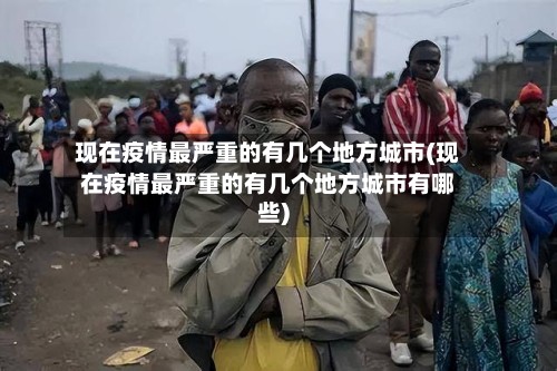 现在疫情最严重的有几个地方城市(现在疫情最严重的有几个地方城市有哪些)-第2张图片