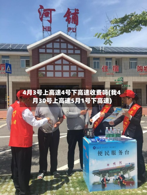 4月3号上高速4号下高速收费吗(我4月30号上高速5月1号下高速)-第2张图片