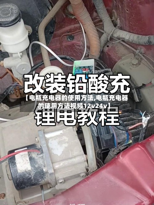 【电瓶充电器的使用方法,电瓶充电器的使用方法视频12v24v】