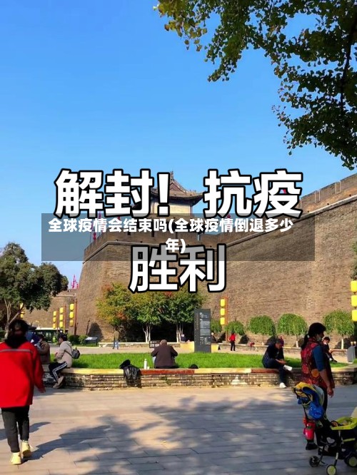 全球疫情会结束吗(全球疫情倒退多少年)
