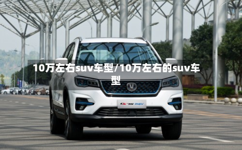 10万左右suv车型/10万左右的suv车型-第3张图片