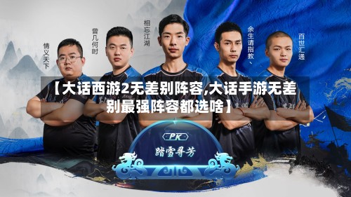 【大话西游2无差别阵容,大话手游无差别最强阵容都选啥】-第2张图片