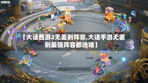 【大话西游2无差别阵容,大话手游无差别最强阵容都选啥】