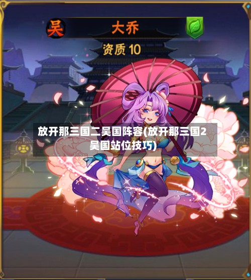 放开那三国二吴国阵容(放开那三国2吴国站位技巧)-第2张图片