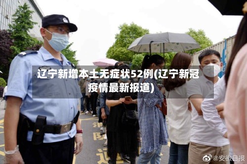 辽宁新增本土无症状52例(辽宁新冠疫情最新报道)-第2张图片