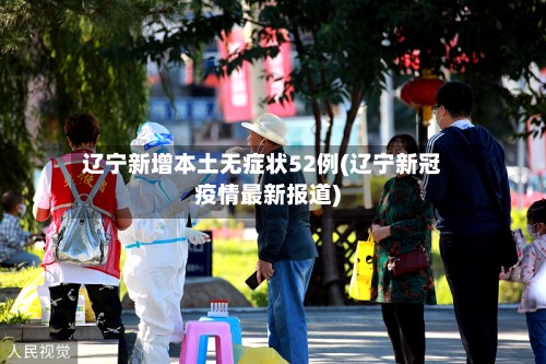 辽宁新增本土无症状52例(辽宁新冠疫情最新报道)-第3张图片