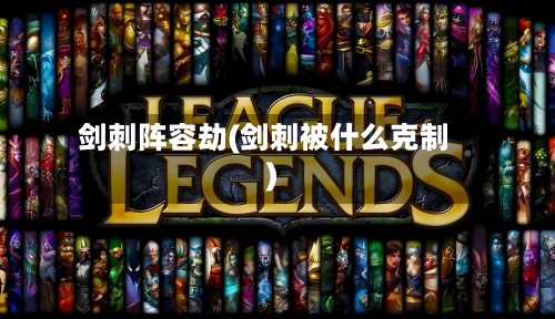剑刺阵容劫(剑刺被什么克制)