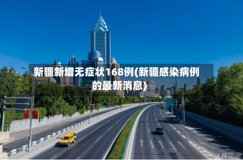 新疆新增无症状168例(新疆感染病例的最新消息)-第2张图片