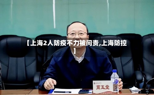 【上海2人防疫不力被问责,上海防控】-第3张图片